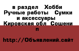  в раздел : Хобби. Ручные работы » Сумки и аксессуары . Кировская обл.,Сошени п.